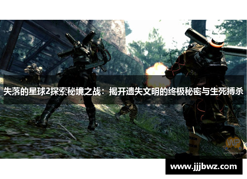 失落的星球2探索秘境之战：揭开遗失文明的终极秘密与生死搏杀