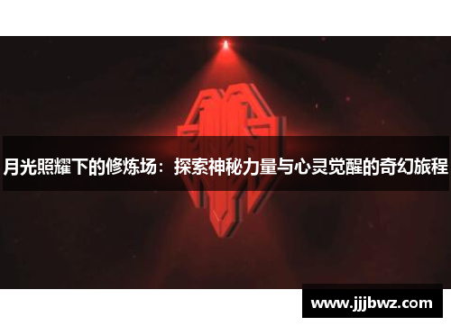 月光照耀下的修炼场：探索神秘力量与心灵觉醒的奇幻旅程